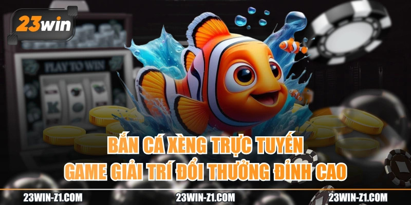 Bắn Cá Xèng Trực Tuyến | Game Giải Trí Đổi Thưởng Đỉnh Cao 